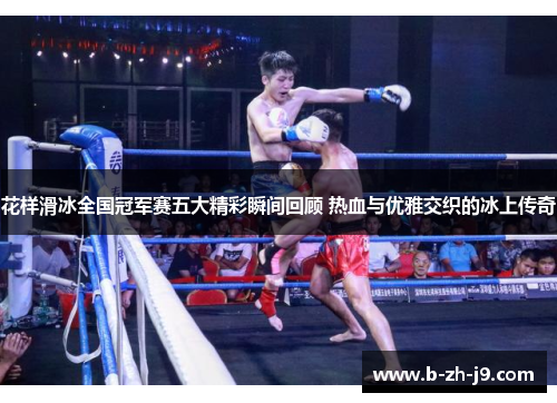 花样滑冰全国冠军赛五大精彩瞬间回顾 热血与优雅交织的冰上传奇