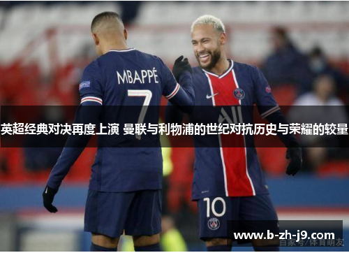 英超经典对决再度上演 曼联与利物浦的世纪对抗历史与荣耀的较量 英超经典对决再度上演 曼联与利物浦的世纪对抗历史与荣耀的较量