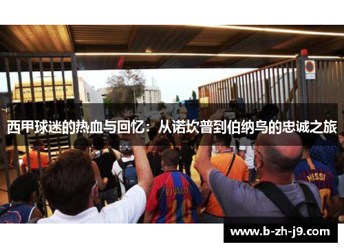 西甲球迷的热血与回忆：从诺坎普到伯纳乌的忠诚之旅