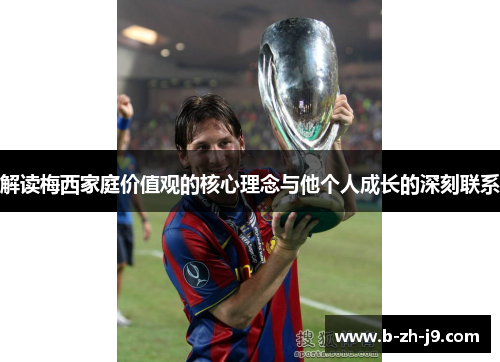 解读梅西家庭价值观的核心理念与他个人成长的深刻联系 解读梅西家庭价值观的核心理念与他个人成长的深刻联系