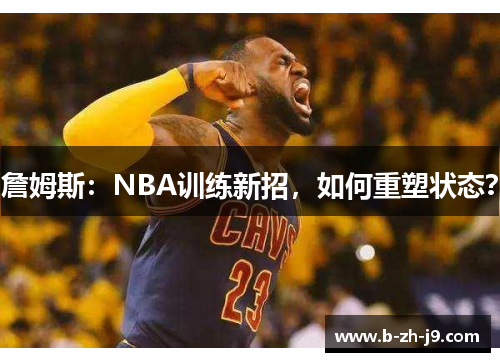 詹姆斯：NBA训练新招，如何重塑状态？