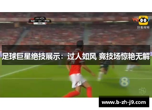 足球巨星绝技展示：过人如风 竞技场惊艳无解