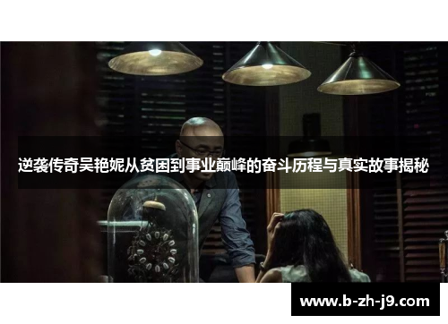 逆袭传奇吴艳妮从贫困到事业巅峰的奋斗历程与真实故事揭秘 逆袭传奇吴艳妮从贫困到事业巅峰的奋斗历程与真实故事揭秘