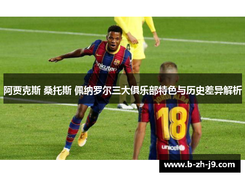 阿贾克斯 桑托斯 佩纳罗尔三大俱乐部特色与历史差异解析