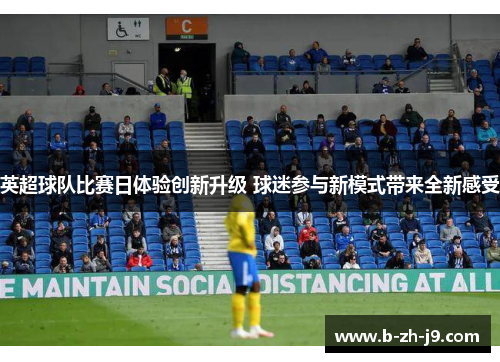 英超球队比赛日体验创新升级 球迷参与新模式带来全新感受 英超球队比赛日体验创新升级 球迷参与新模式带来全新感受