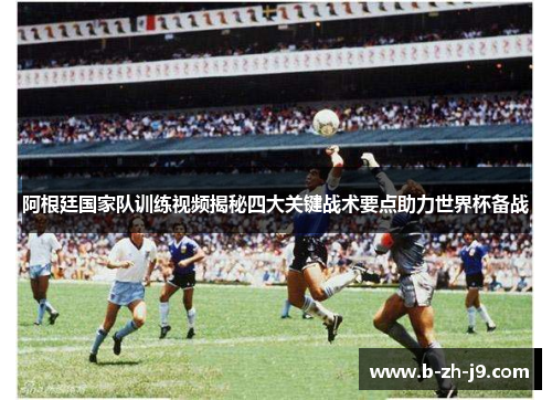 阿根廷国家队训练视频揭秘四大关键战术要点助力世界杯备战
