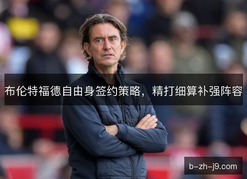 布伦特福德自由身签约策略，精打细算补强阵容